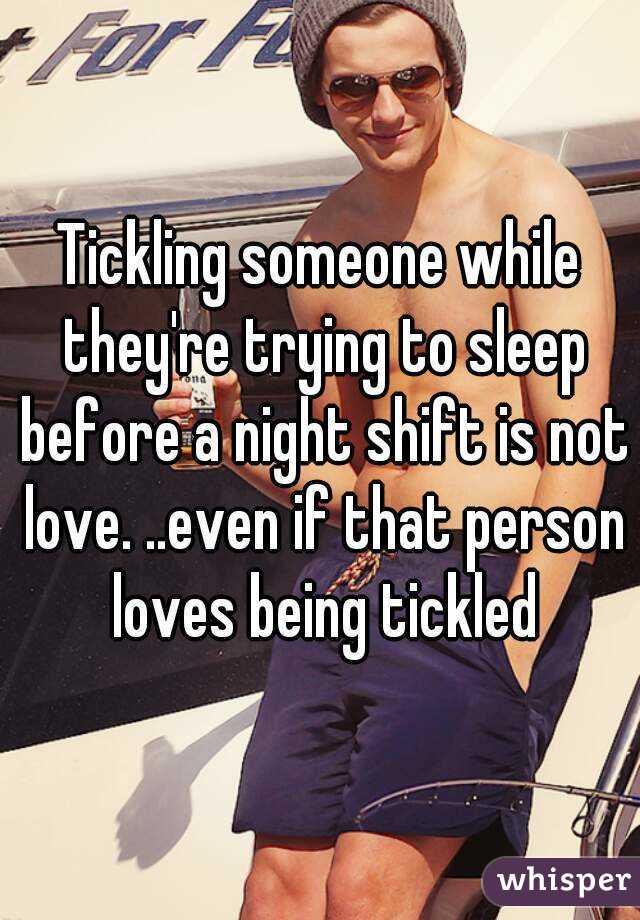 Tickling someone while they're trying to sleep before a night shift is not love. ..even if that person loves being tickled