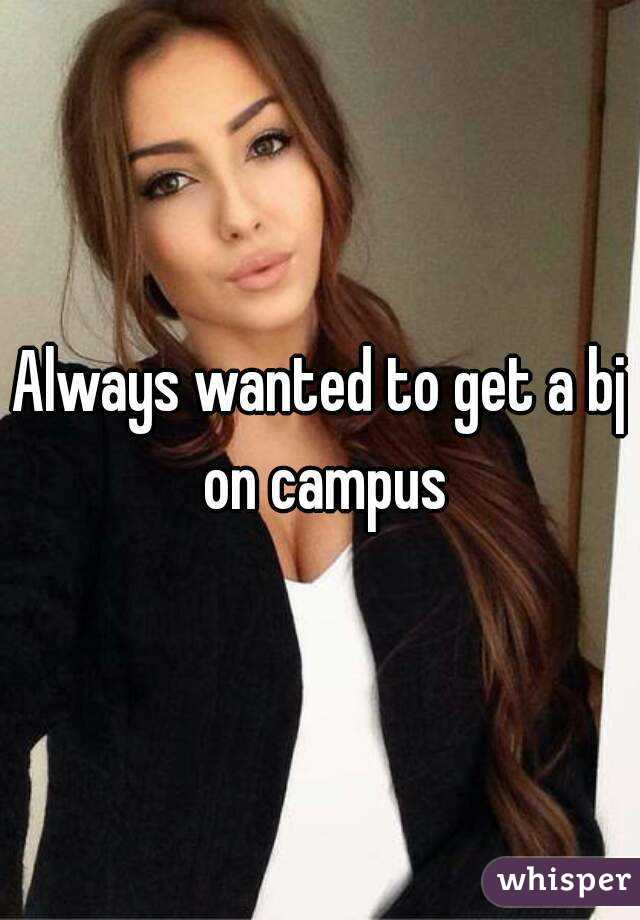 Always wanted to get a bj on campus