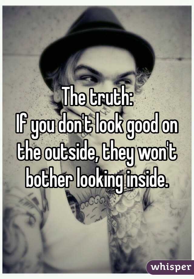 The truth:
If you don't look good on the outside, they won't bother looking inside.
