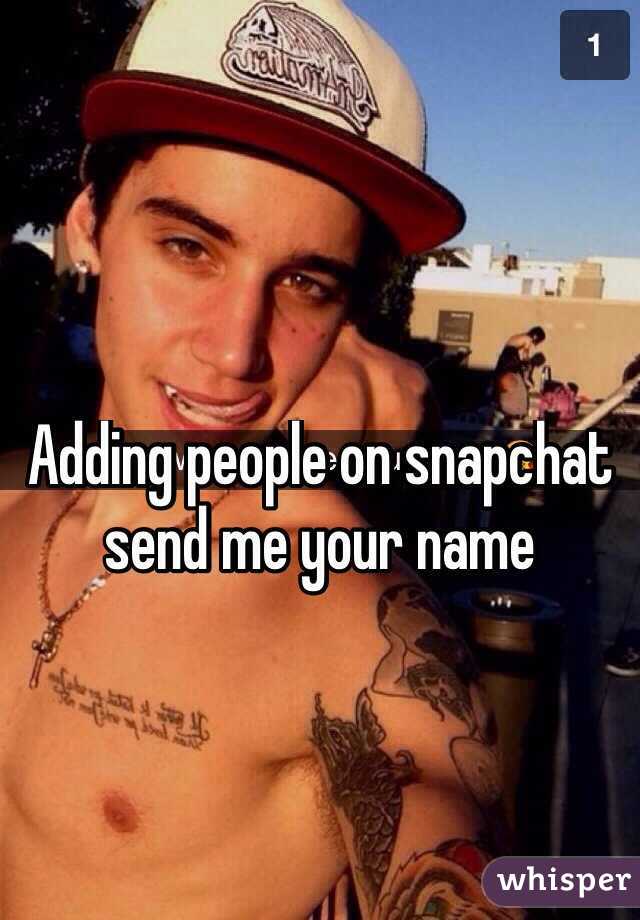 Adding people on snapchat send me your name 
