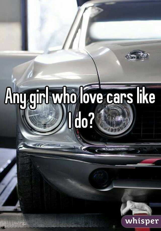 Any girl who love cars like I do?