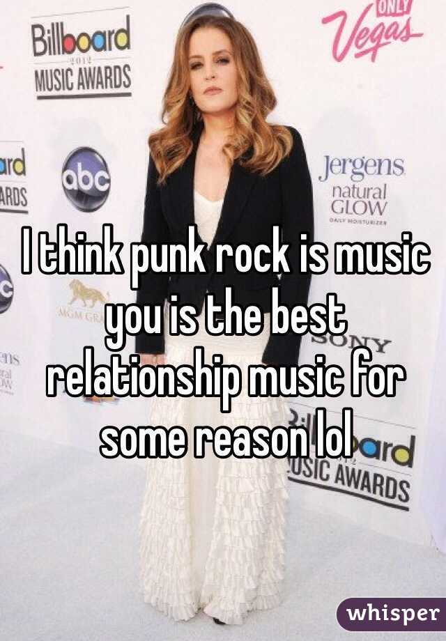 I think punk rock is music you is the best relationship music for some reason lol