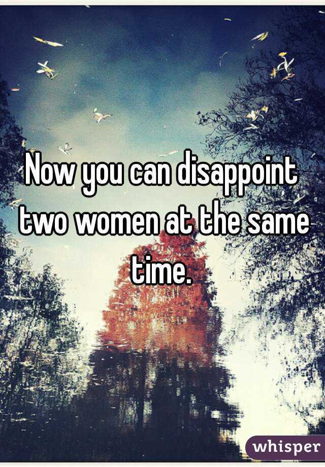 Now you can disappoint two women at the same time. 