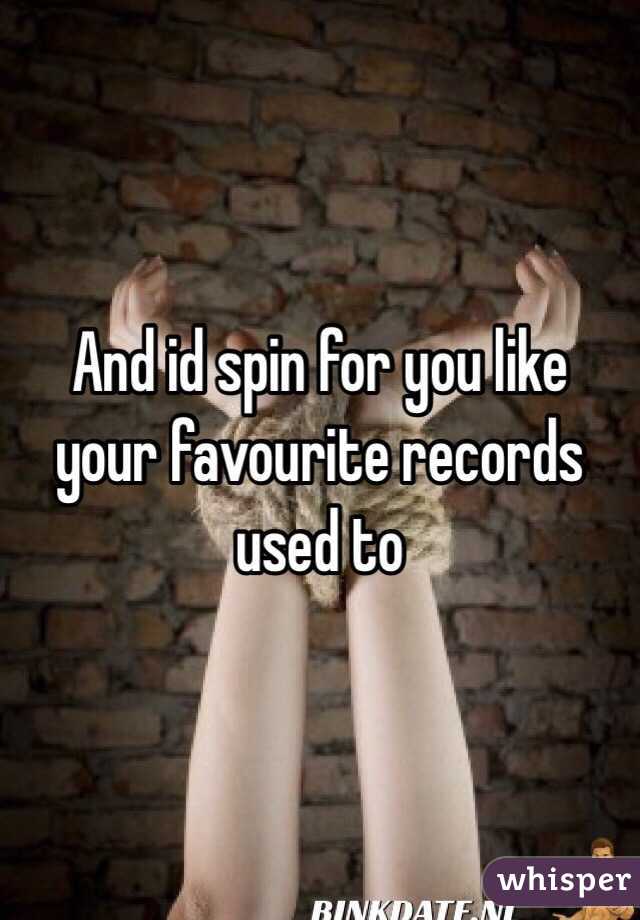 And id spin for you like your favourite records used to 
