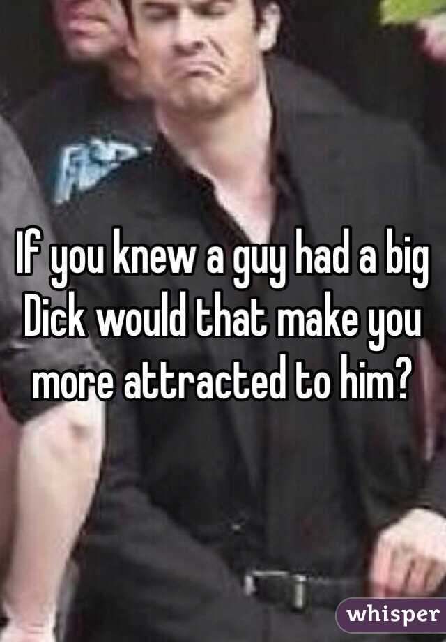 If you knew a guy had a big Dick would that make you more attracted to him?
