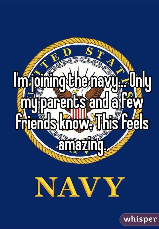 I'm joining the navy... Only my parents and a few friends know. This feels amazing. 
