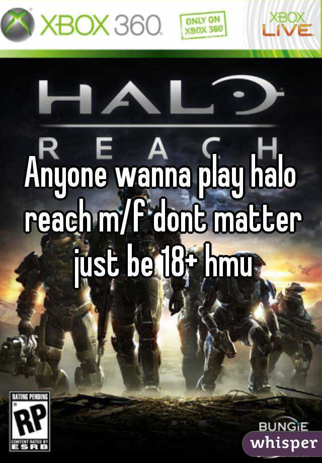 Anyone wanna play halo reach m/f dont matter just be 18+ hmu