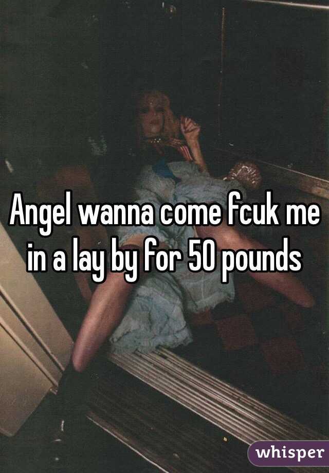 Angel wanna come fcuk me in a lay by for 50 pounds