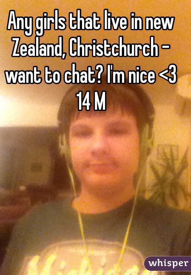 Any girls that live in new Zealand, Christchurch - want to chat? I'm nice <3 14 M