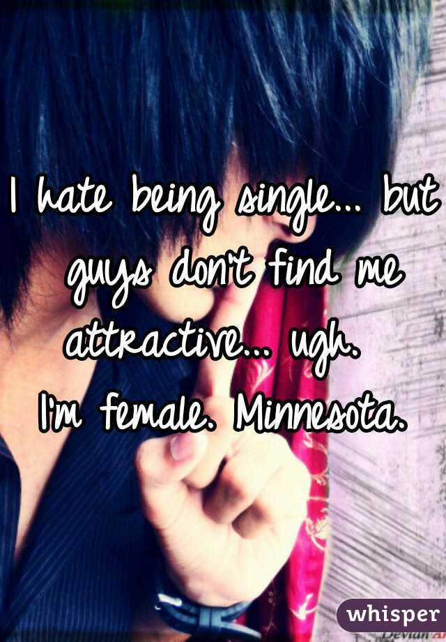 I hate being single... but guys don't find me attractive... ugh.  
I'm female. Minnesota.
