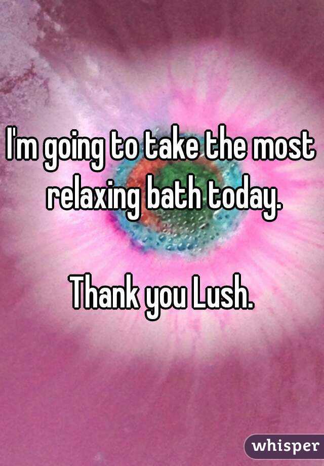 I'm going to take the most relaxing bath today.

Thank you Lush.