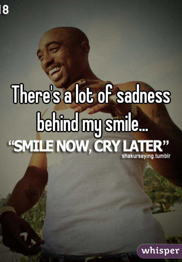 There's a lot of sadness behind my smile...