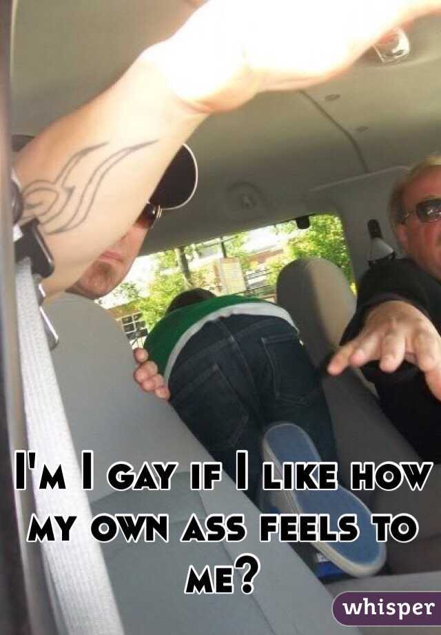 I'm I gay if I like how my own ass feels to me?
