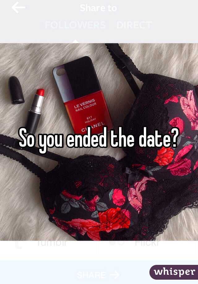So you ended the date?