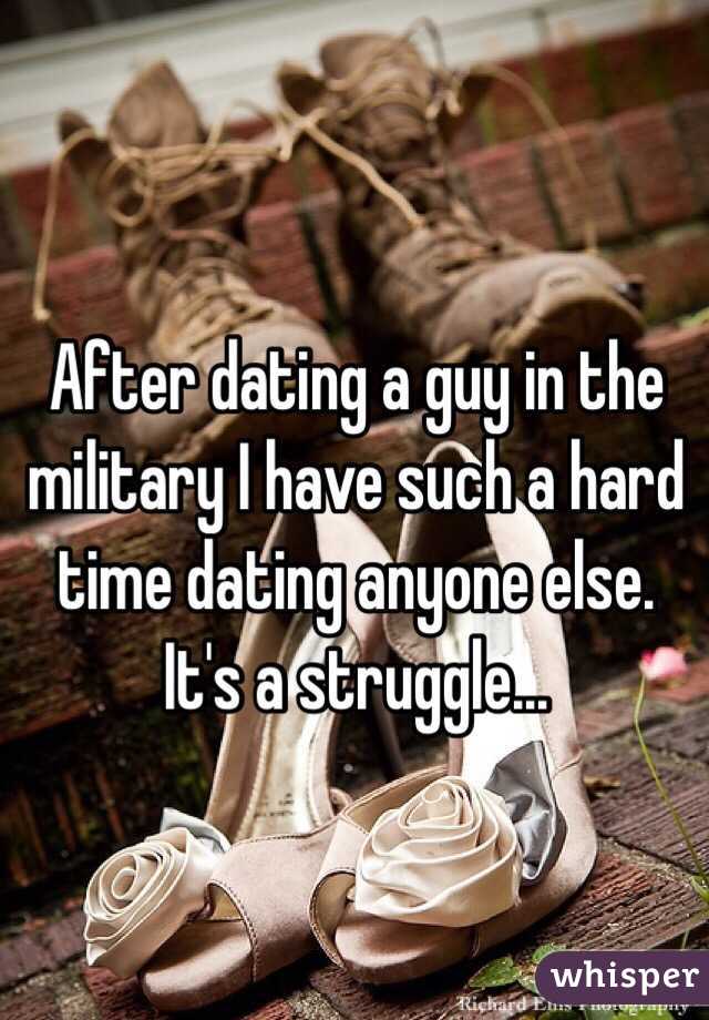 After dating a guy in the military I have such a hard time dating anyone else. It's a struggle...