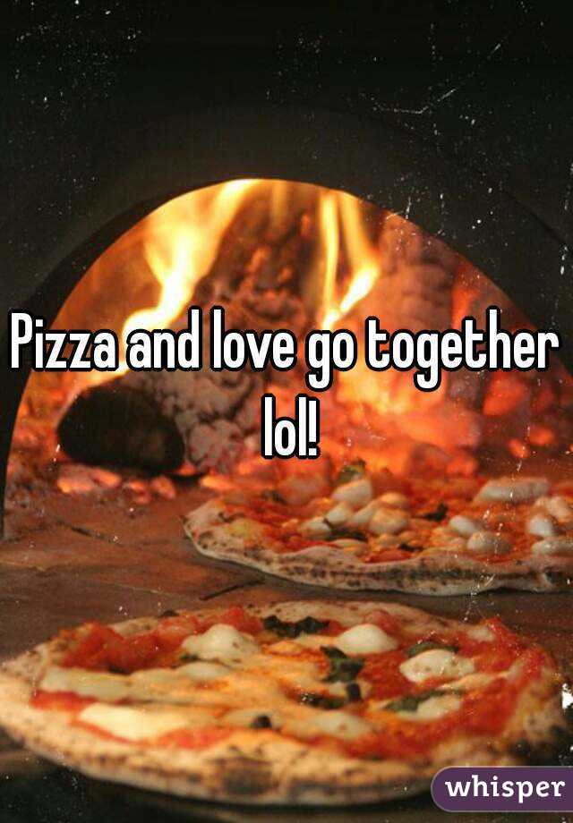 Pizza and love go together lol!