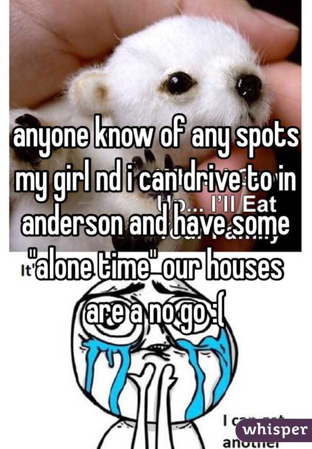 anyone know of any spots my girl nd i can drive to in anderson and have some "alone time" our houses are a no go :( 