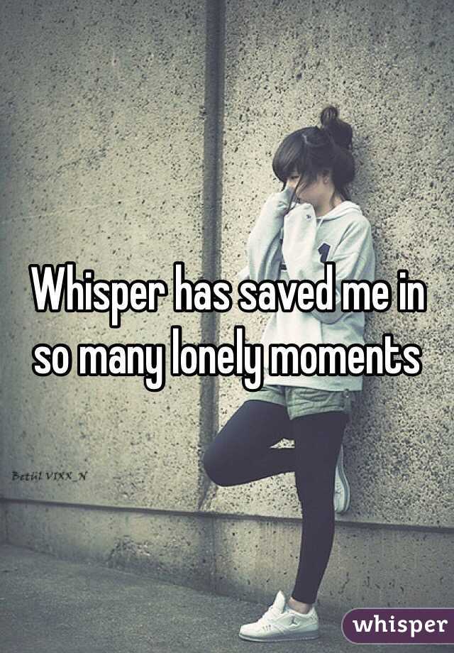 Whisper has saved me in so many lonely moments 