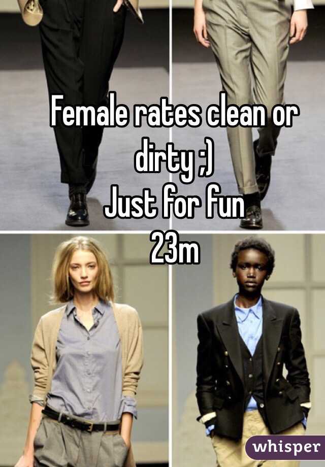 Female rates clean or dirty ;)
Just for fun 
23m
