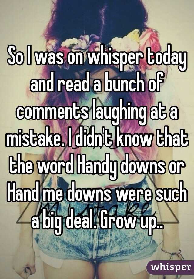 So I was on whisper today and read a bunch of comments laughing at a mistake. I didn't know that the word Handy downs or Hand me downs were such a big deal. Grow up..