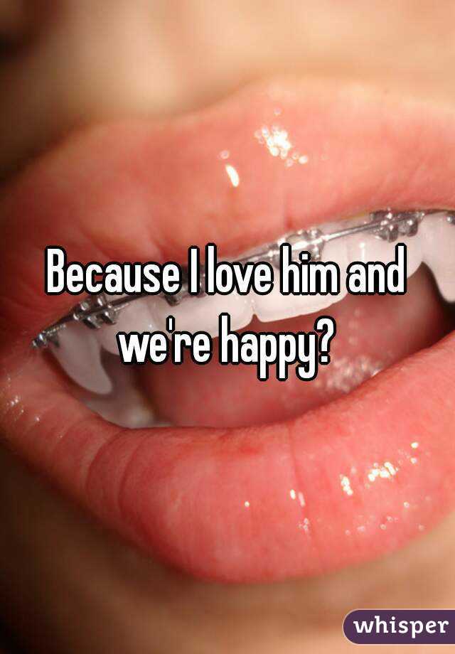 Because I love him and we're happy? 