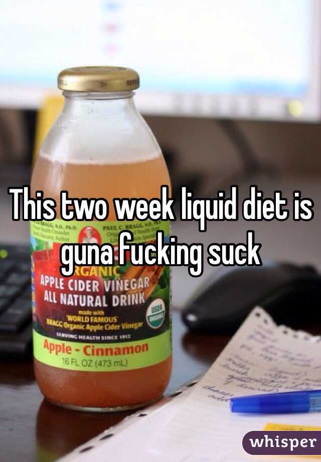 This two week liquid diet is guna fucking suck