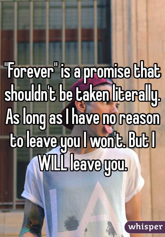 "Forever" is a promise that shouldn't be taken literally. As long as I have no reason to leave you I won't. But I WILL leave you. 