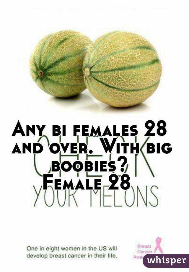 Any bi females 28 and over. With big boobies? 
Female 28 