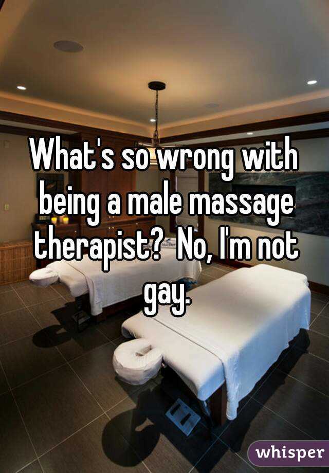 What's so wrong with being a male massage therapist?  No, I'm not gay.