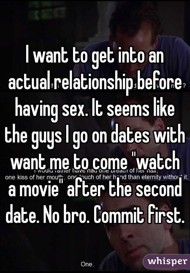 I want to get into an actual relationship before having sex. It seems like the guys I go on dates with want me to come "watch a movie" after the second date. No bro. Commit first. 