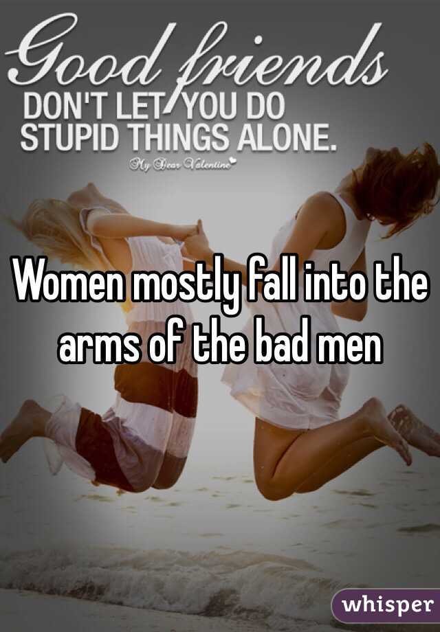 Women mostly fall into the arms of the bad men