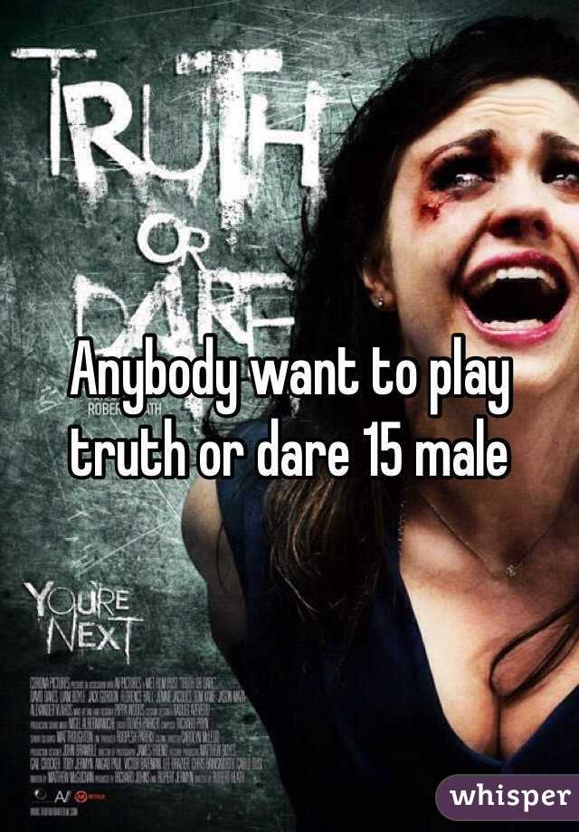 Anybody want to play truth or dare 15 male 