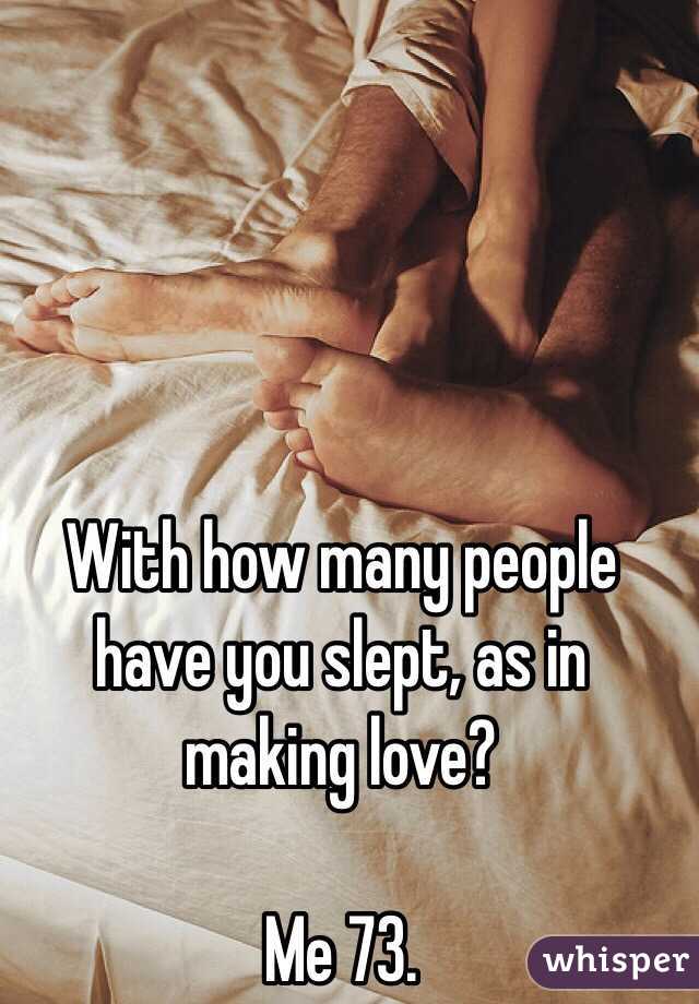 With how many people have you slept, as in making love?

Me 73. 