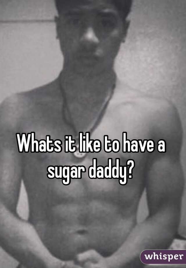 Whats it like to have a sugar daddy?