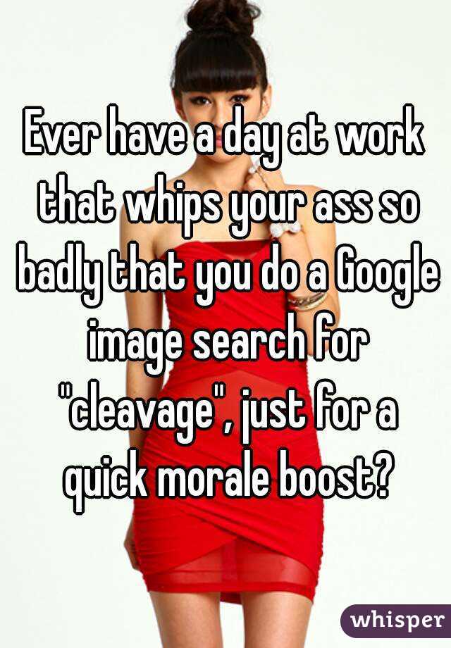 Ever have a day at work that whips your ass so badly that you do a Google image search for "cleavage", just for a quick morale boost?