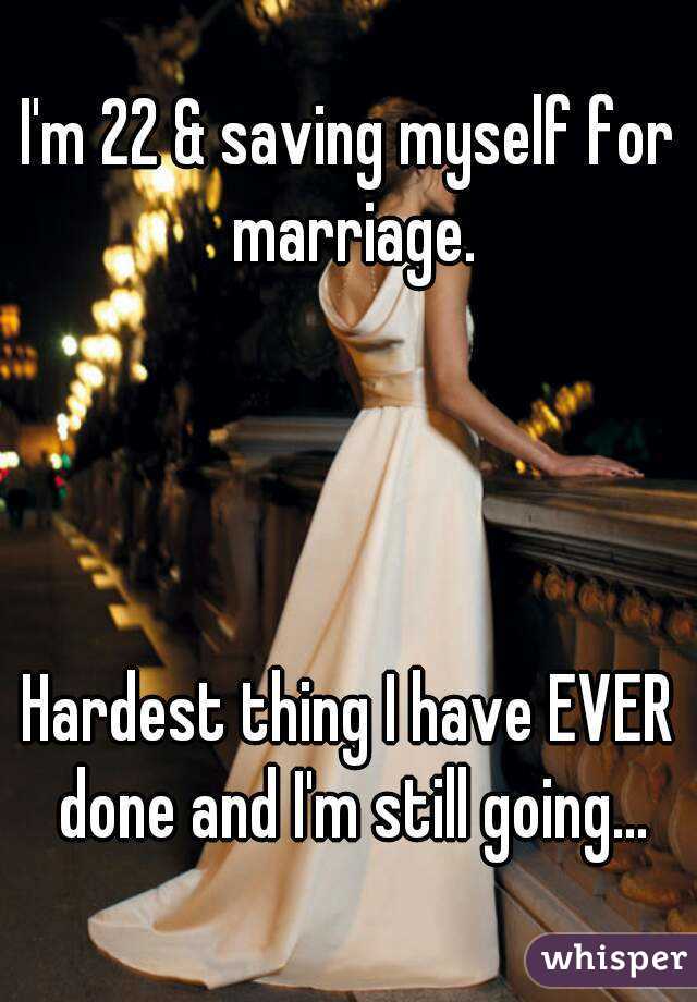 I'm 22 & saving myself for marriage.




Hardest thing I have EVER done and I'm still going...
