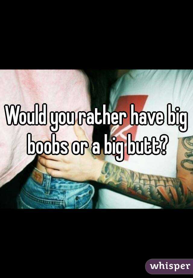 Would you rather have big boobs or a big butt?