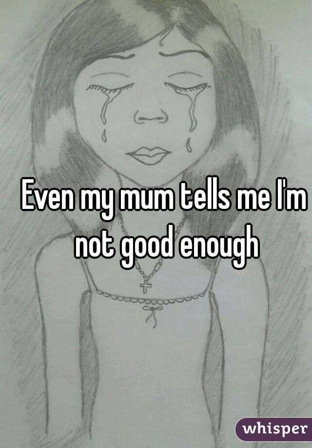 Even my mum tells me I'm not good enough