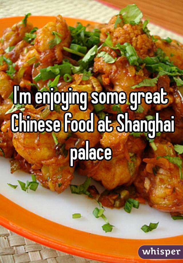 I'm enjoying some great Chinese food at Shanghai palace 