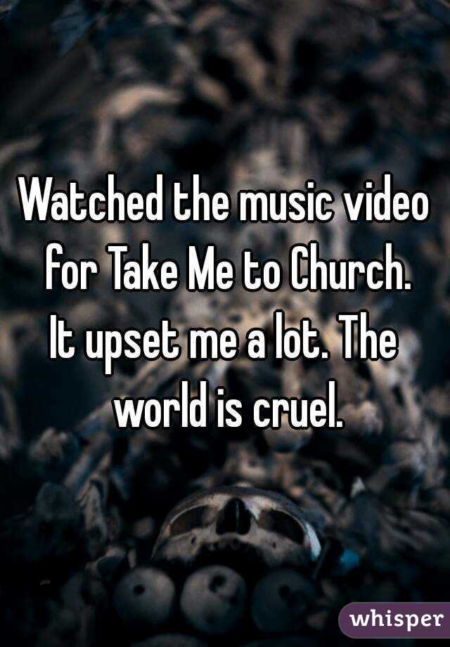 Watched the music video for Take Me to Church.
It upset me a lot. The world is cruel.