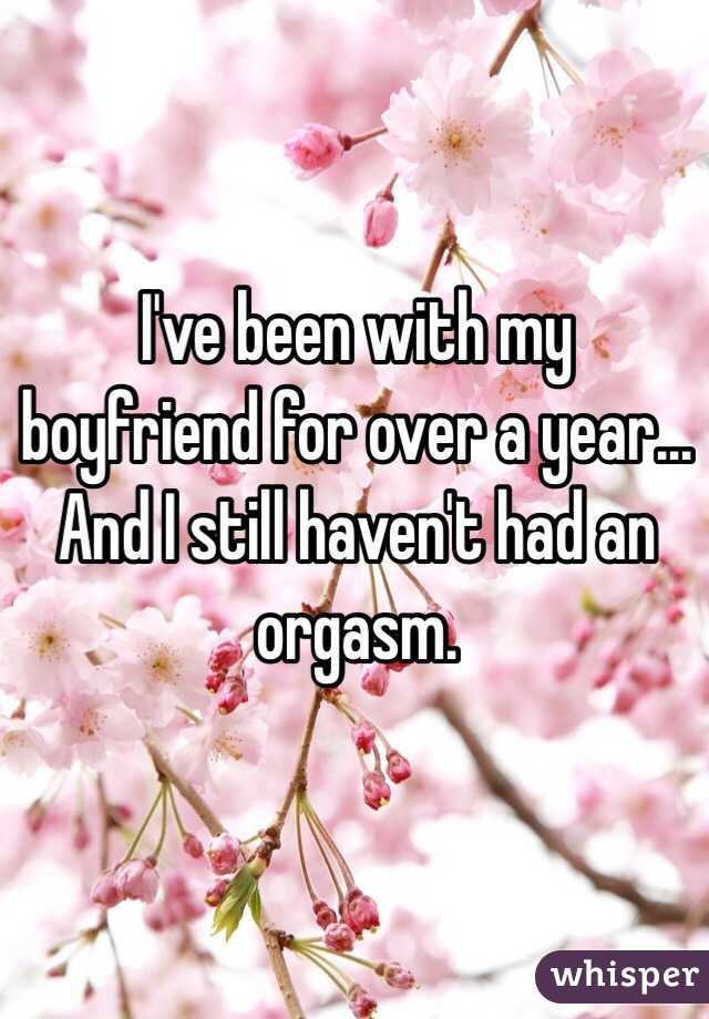 I've been with my boyfriend for over a year... And I still haven't had an orgasm. 