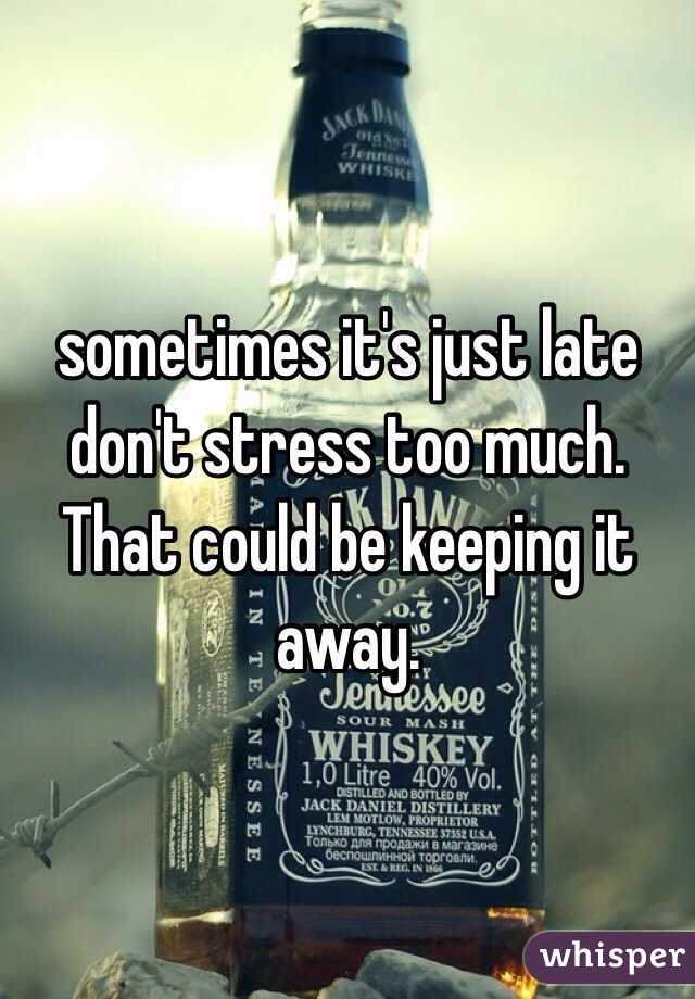 sometimes it's just late don't stress too much.  That could be keeping it away.