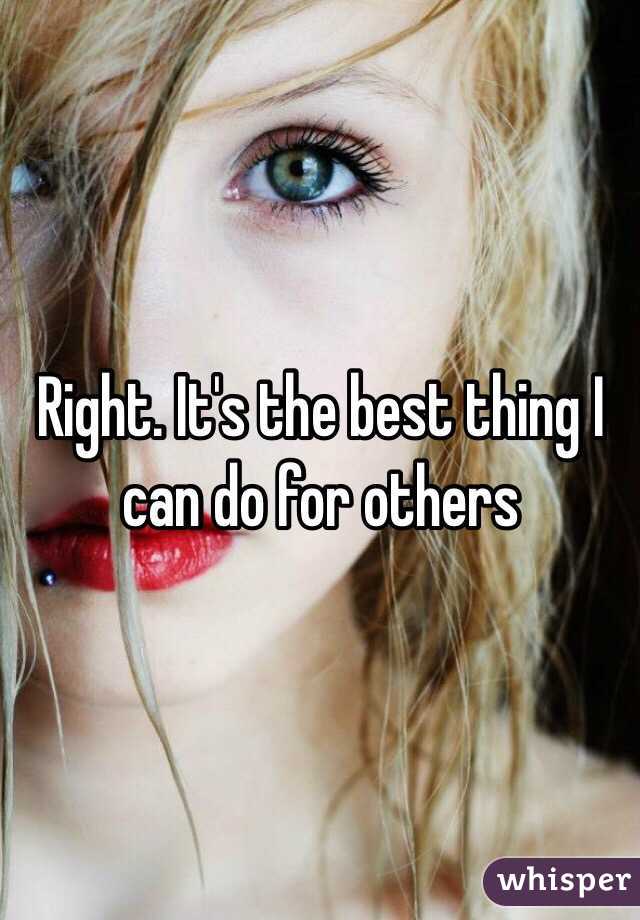 Right. It's the best thing I can do for others 
