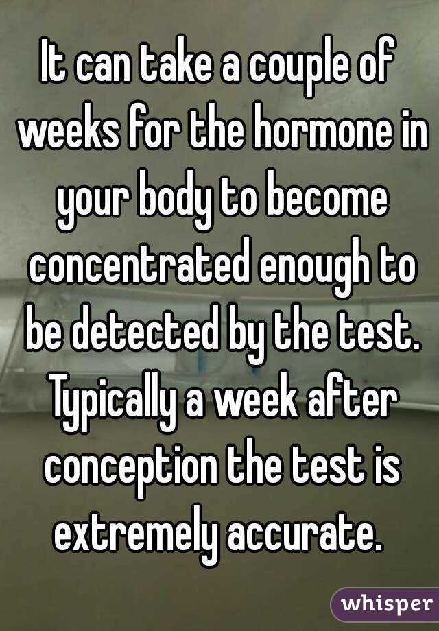 It can take a couple of weeks for the hormone in your body to become concentrated enough to be detected by the test. Typically a week after conception the test is extremely accurate. 