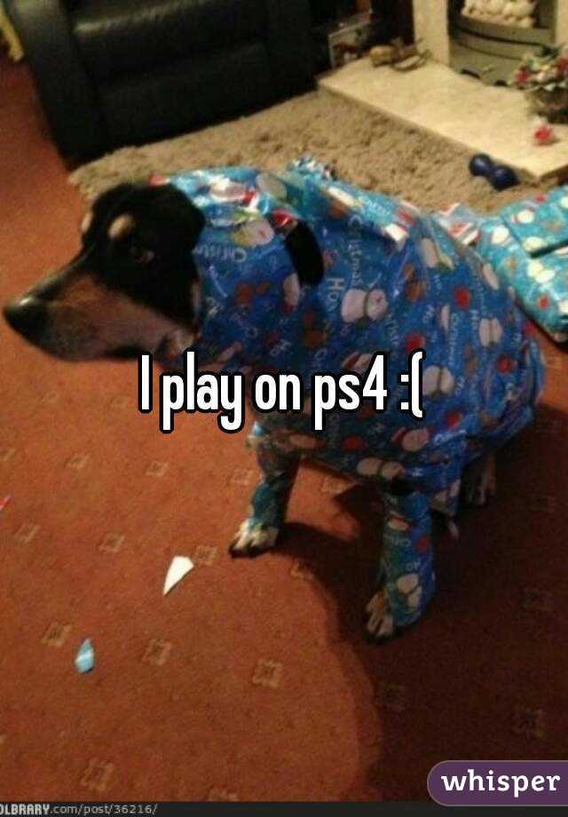 I play on ps4 :(