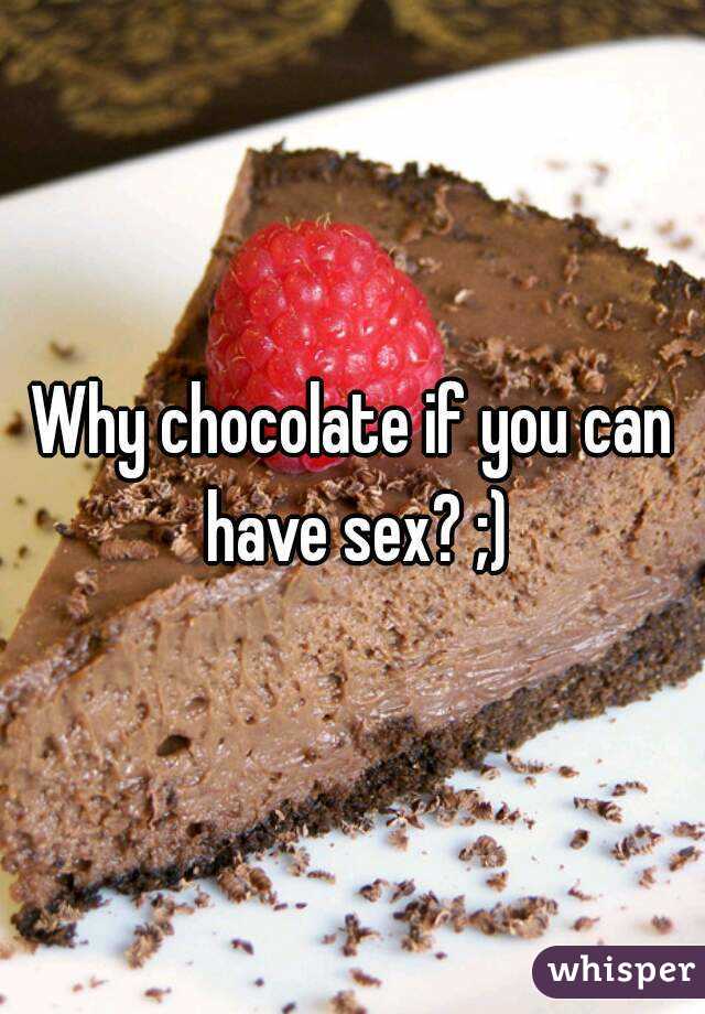 Why chocolate if you can have sex? ;)