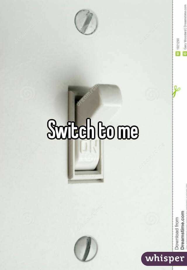 Switch to me