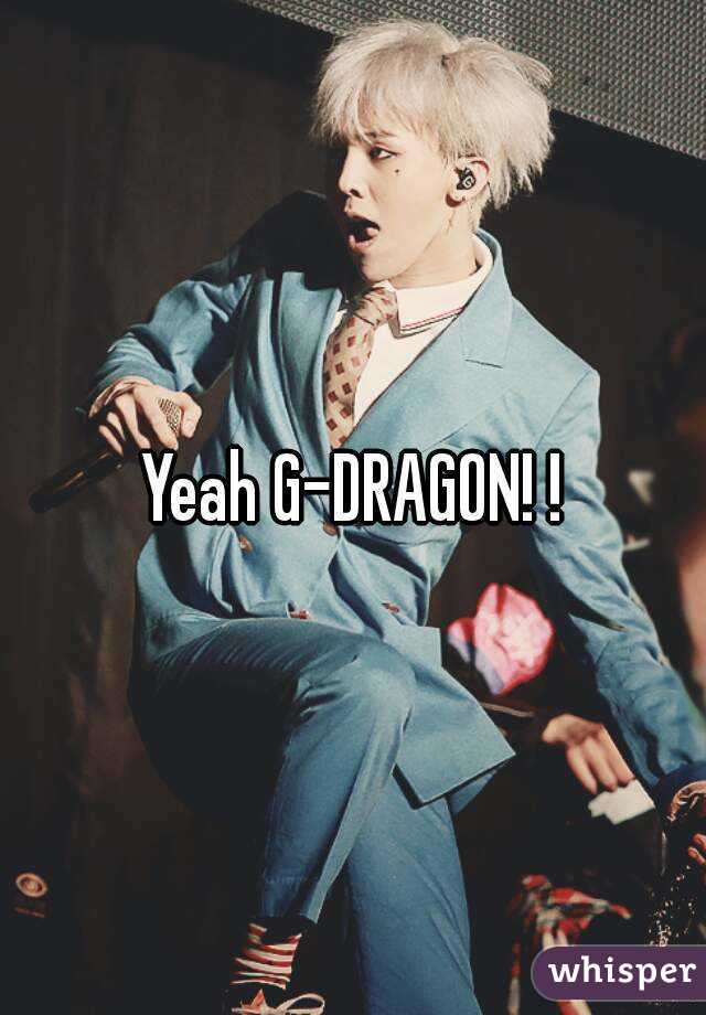 Yeah G-DRAGON! !