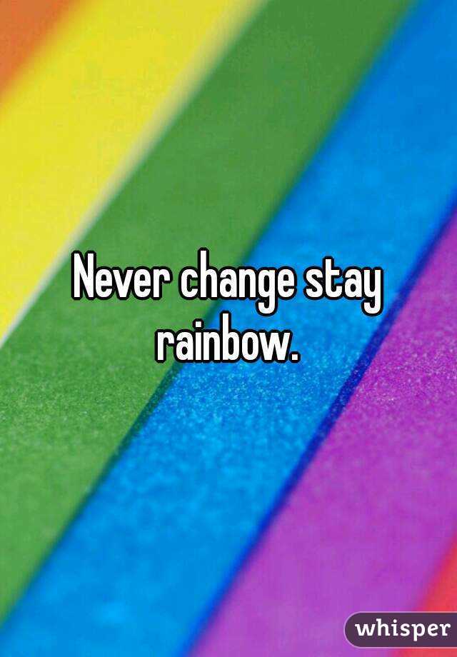 Never change stay rainbow. 