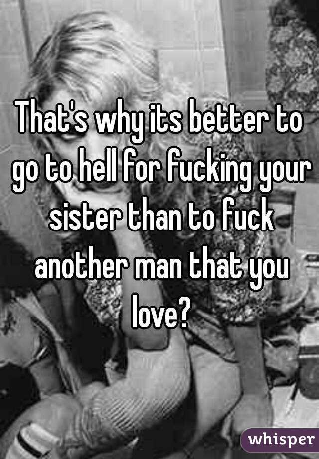 That's why its better to go to hell for fucking your sister than to fuck another man that you love?